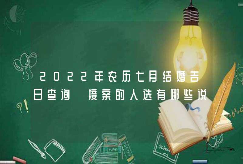 2022年农历七月结婚吉日查询 接亲的人选有哪些说法